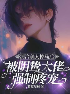 清冷美人掉馬後被陰鷙大佬強制疼寵